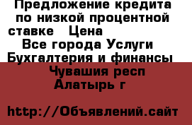 Предложение кредита по низкой процентной ставке › Цена ­ 10 000 000 - Все города Услуги » Бухгалтерия и финансы   . Чувашия респ.,Алатырь г.